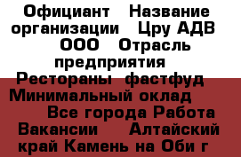 Официант › Название организации ­ Цру АДВ777, ООО › Отрасль предприятия ­ Рестораны, фастфуд › Минимальный оклад ­ 30 000 - Все города Работа » Вакансии   . Алтайский край,Камень-на-Оби г.